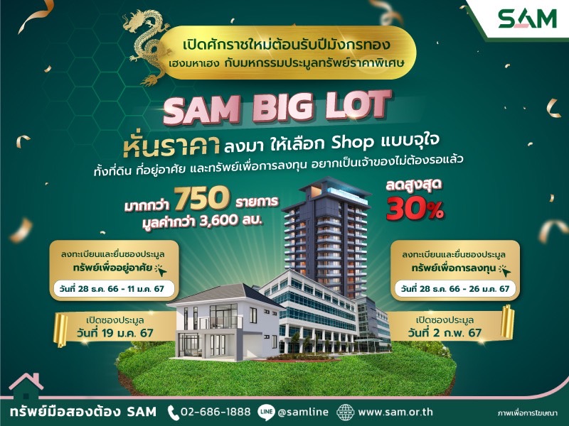 SAM ต้อนรับปีมังกรทอง จัดมหกรรมประมูล “SAM BIG LOT” ลดราคาทรัพย์มือสองครั้งใหญ่สูงสุดถึง 30% นำทรัพย์กว่า 750 รายการ มูลค่ารวมกว่า 3,600 ลบ. เปิดประมูลครั้งแรกของปี ไฮไลท์โรงแรมพูลวิลล่า ใกล้เขาหลักพังงา ตึกแถวกลางเมืองเชียงใหม่ อพาร์ทเม้นท์ ใกล้เทคโนราชมงคล คลองหก ปทุมธานี นักลงทุนและลูกค้ารายย่อยต้องไม่พลาด